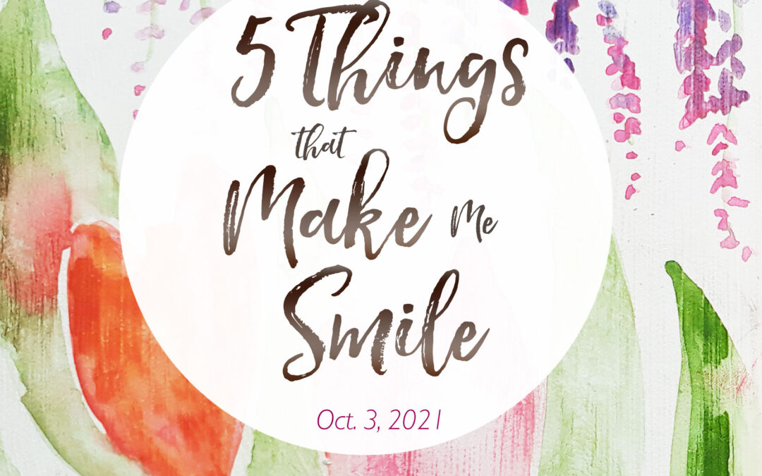 5 Things That Make Me Smile – Oct. 3, 2021