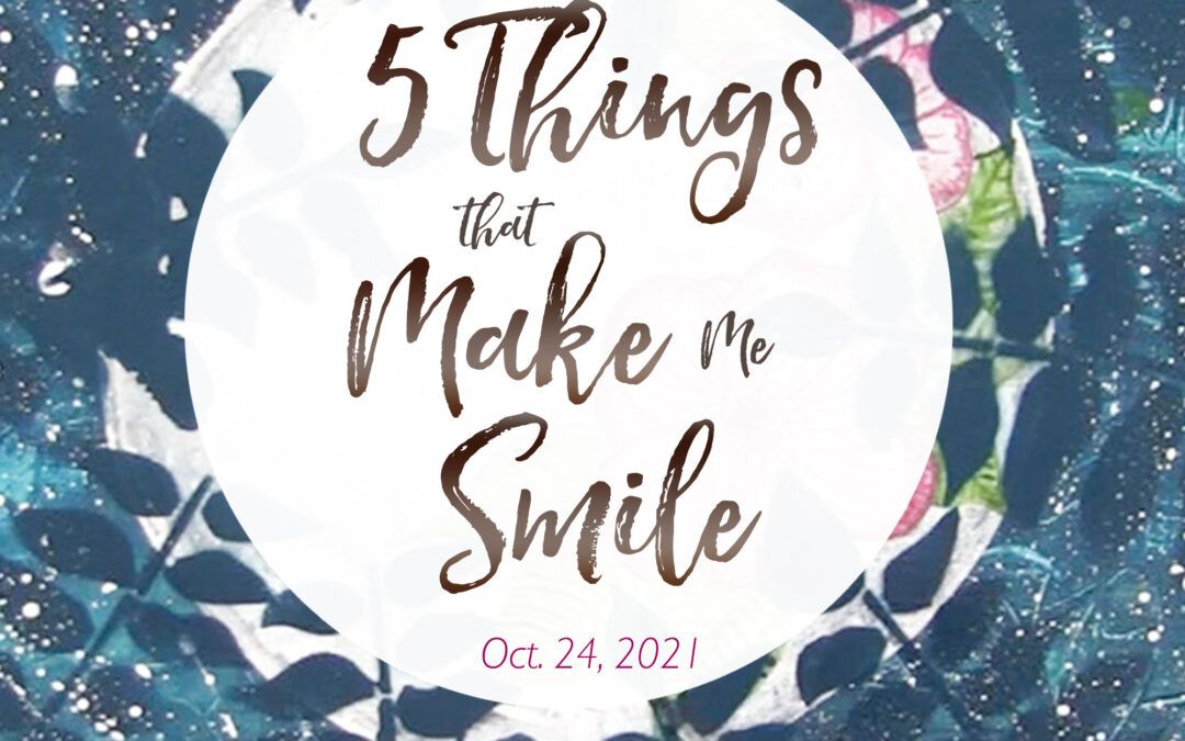 5 Things That Make Me Smile – Oct. 24, 2021